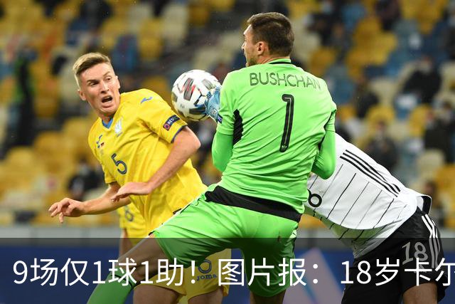 9场仅1球1助！图片报：18岁卡尔社媒频繁和女友秀恩爱令高层担忧
