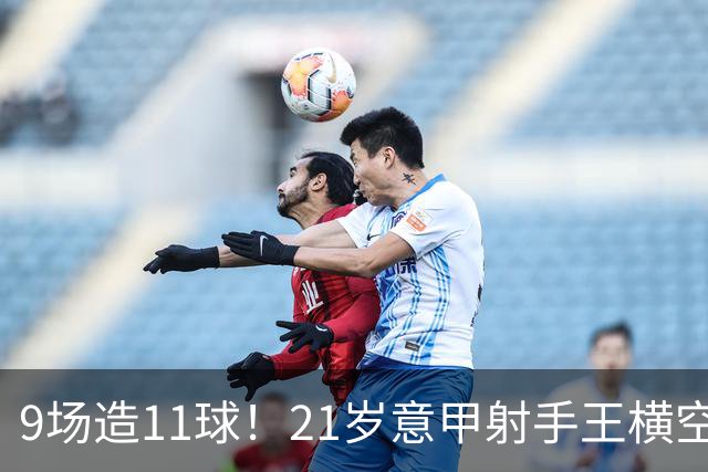 9场造11球！21岁意甲射手王横空出世，比肩传奇引发一众豪门关注