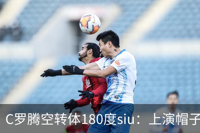 C罗腾空转体180度siu：上演帽子戏法，率队5-3，豪取5连胜