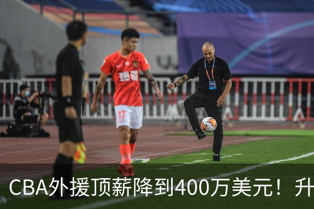 CBA外援顶薪降到400万美元！升降级回归 四川队再摆烂恐告别联赛