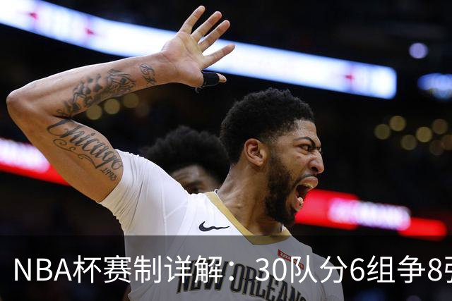 NBA杯赛制详解：30队分6组争8强席位