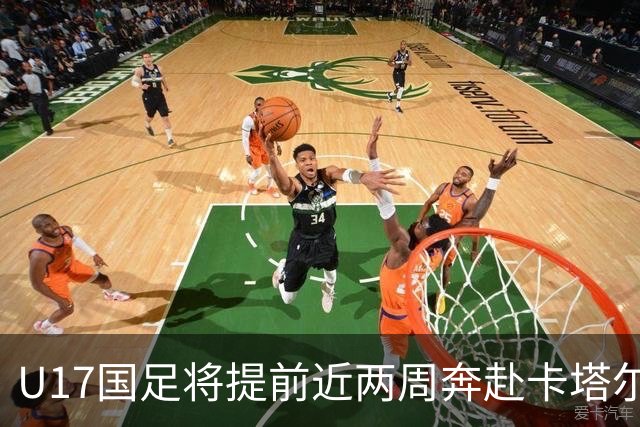 U17国足将提前近两周奔赴卡塔尔备战世界杯