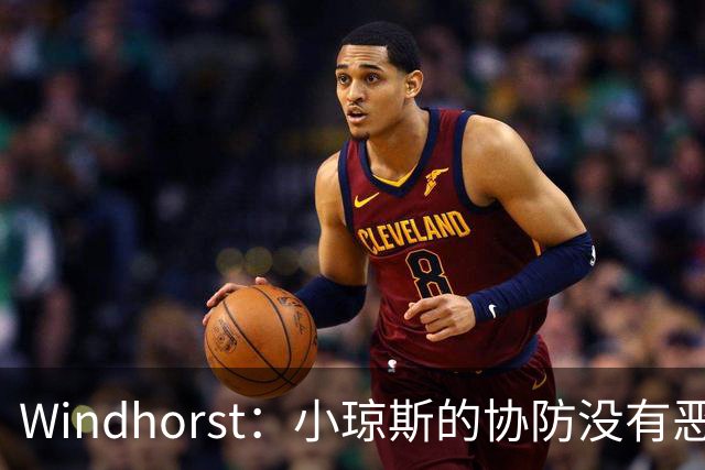 Windhorst：小琼斯的协防没有恶意 杰伦威受伤纯属不幸意外